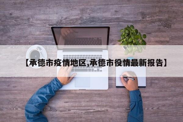 【承德市疫情地区,承德市役情最新报告】