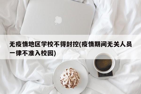 无疫情地区学校不得封控(疫情期间无关人员一律不准入校园)