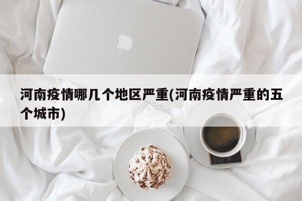 河南疫情哪几个地区严重(河南疫情严重的五个城市)