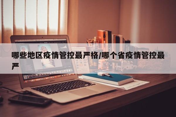 哪些地区疫情管控最严格/哪个省疫情管控最严
