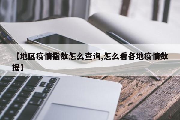 【地区疫情指数怎么查询,怎么看各地疫情数据】