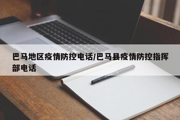 巴马地区疫情防控电话/巴马县疫情防控指挥部电话