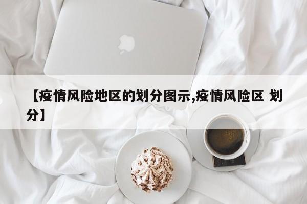 【疫情风险地区的划分图示,疫情风险区 划分】