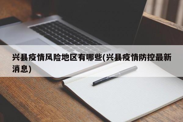 兴县疫情风险地区有哪些(兴县疫情防控最新消息)