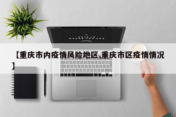 【重庆市内疫情风险地区,重庆市区疫情情况】