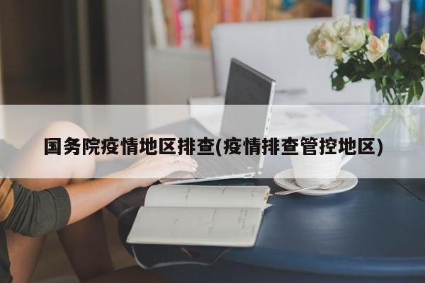 国务院疫情地区排查(疫情排查管控地区)
