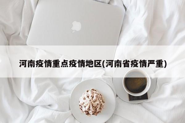 河南疫情重点疫情地区(河南省疫情严重)