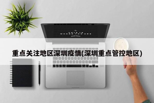 重点关注地区深圳疫情(深圳重点管控地区)