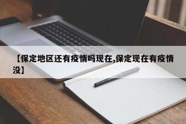 【保定地区还有疫情吗现在,保定现在有疫情没】