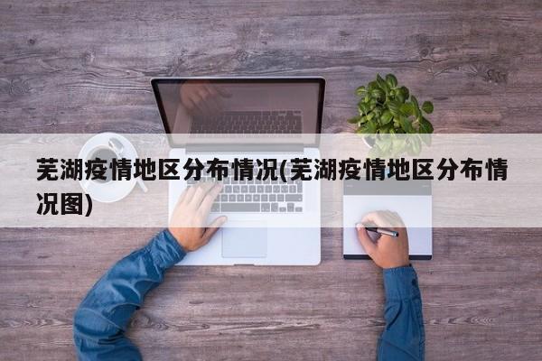 芜湖疫情地区分布情况(芜湖疫情地区分布情况图)