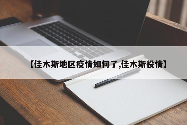 【佳木斯地区疫情如何了,佳木斯役情】
