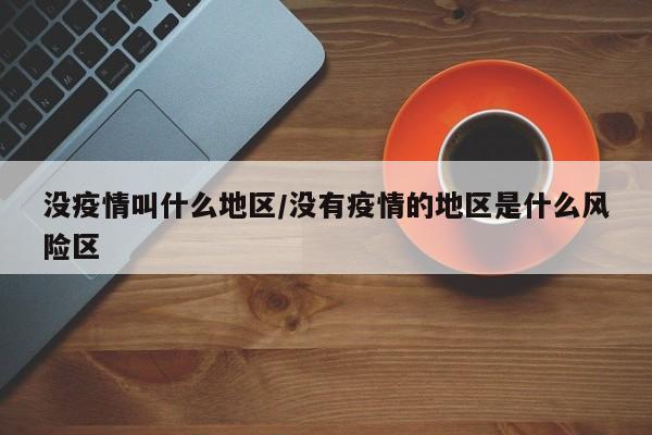 没疫情叫什么地区/没有疫情的地区是什么风险区