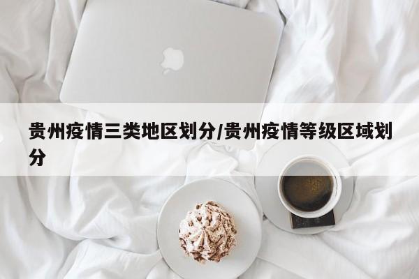 贵州疫情三类地区划分/贵州疫情等级区域划分