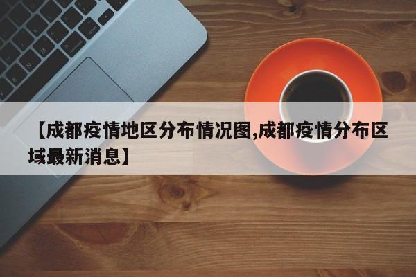【成都疫情地区分布情况图,成都疫情分布区域最新消息】