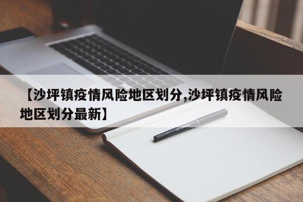 【沙坪镇疫情风险地区划分,沙坪镇疫情风险地区划分最新】