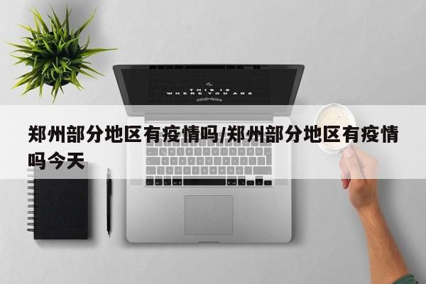 郑州部分地区有疫情吗/郑州部分地区有疫情吗今天