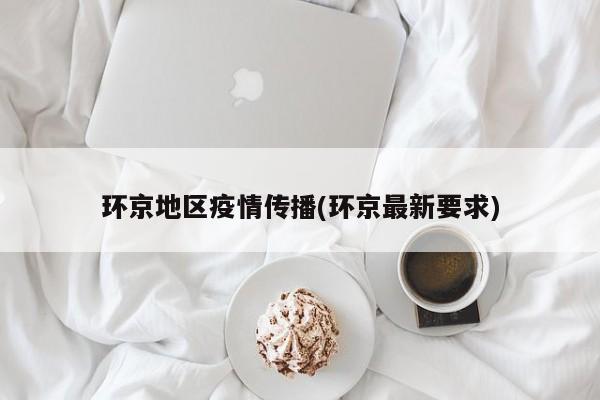环京地区疫情传播(环京最新要求)