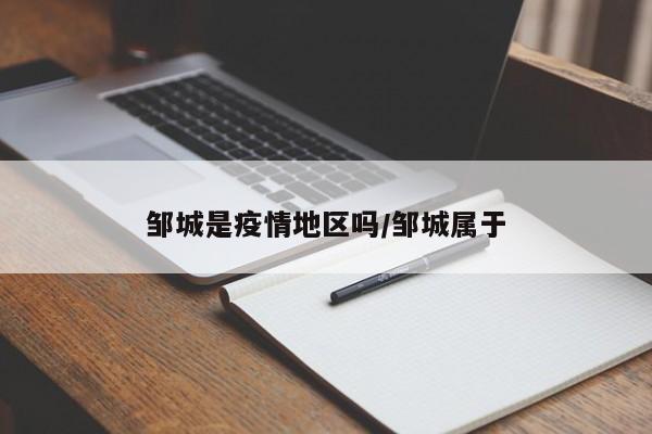 邹城是疫情地区吗/邹城属于