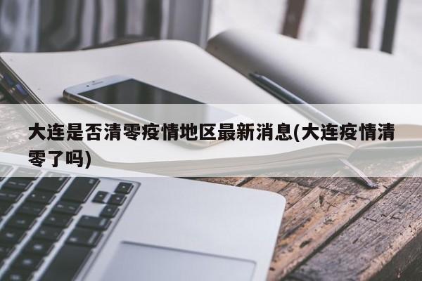 大连是否清零疫情地区最新消息(大连疫情清零了吗)