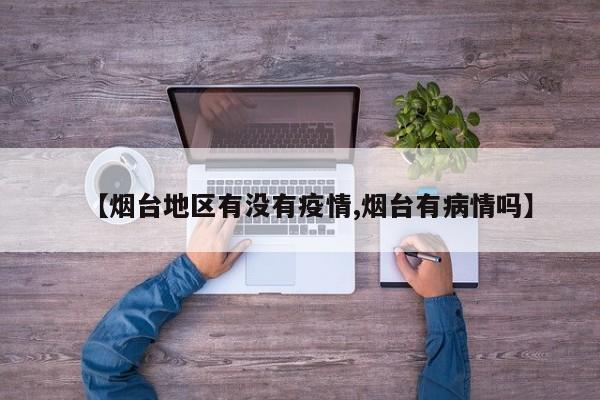 【烟台地区有没有疫情,烟台有病情吗】
