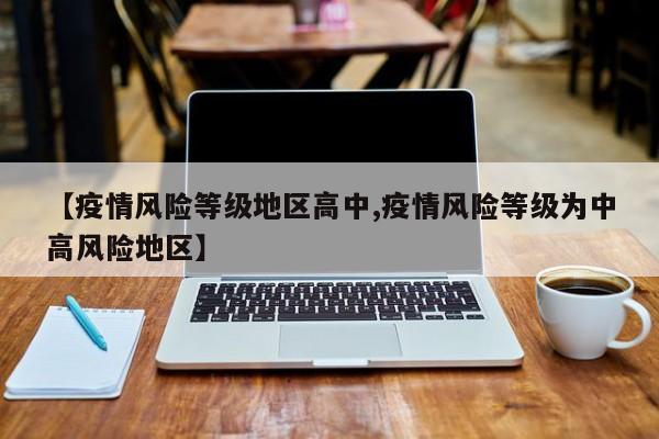 【疫情风险等级地区高中,疫情风险等级为中高风险地区】